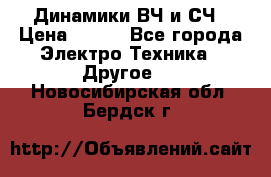 	 Динамики ВЧ и СЧ › Цена ­ 500 - Все города Электро-Техника » Другое   . Новосибирская обл.,Бердск г.